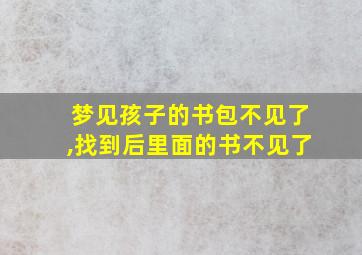 梦见孩子的书包不见了,找到后里面的书不见了