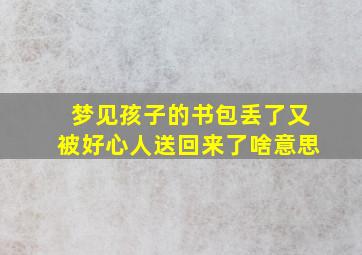 梦见孩子的书包丢了又被好心人送回来了啥意思