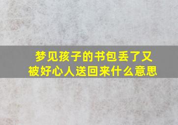 梦见孩子的书包丢了又被好心人送回来什么意思