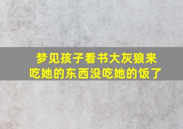 梦见孩子看书大灰狼来吃她的东西没吃她的饭了