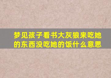 梦见孩子看书大灰狼来吃她的东西没吃她的饭什么意思