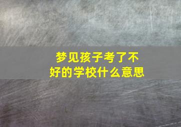 梦见孩子考了不好的学校什么意思