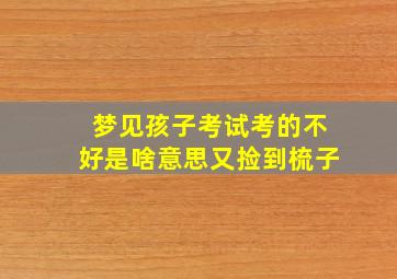 梦见孩子考试考的不好是啥意思又捡到梳子