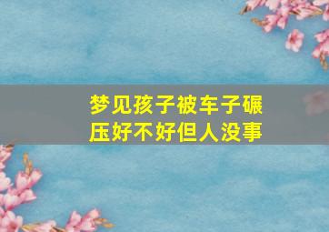 梦见孩子被车子碾压好不好但人没事