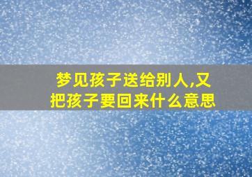 梦见孩子送给别人,又把孩子要回来什么意思