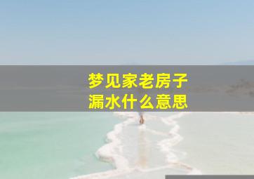 梦见家老房子漏水什么意思