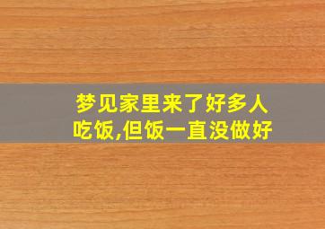 梦见家里来了好多人吃饭,但饭一直没做好