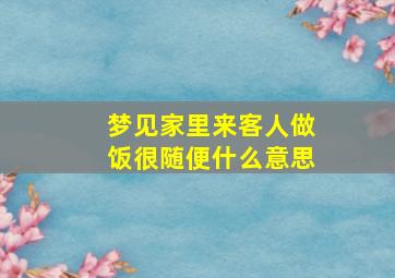 梦见家里来客人做饭很随便什么意思