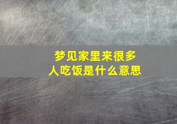 梦见家里来很多人吃饭是什么意思