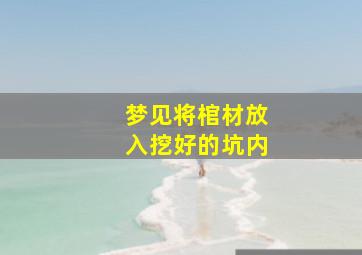 梦见将棺材放入挖好的坑内