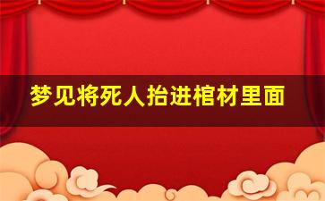 梦见将死人抬进棺材里面