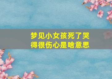 梦见小女孩死了哭得很伤心是啥意思