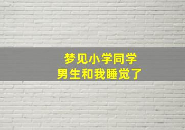 梦见小学同学男生和我睡觉了