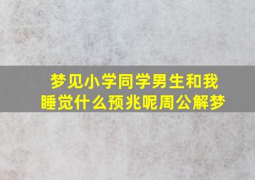 梦见小学同学男生和我睡觉什么预兆呢周公解梦