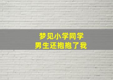 梦见小学同学男生还抱抱了我