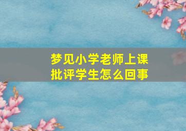 梦见小学老师上课批评学生怎么回事