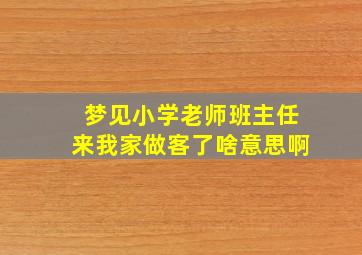 梦见小学老师班主任来我家做客了啥意思啊