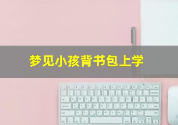 梦见小孩背书包上学