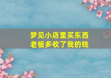 梦见小店里买东西老板多收了我的钱