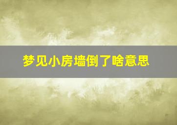 梦见小房墙倒了啥意思