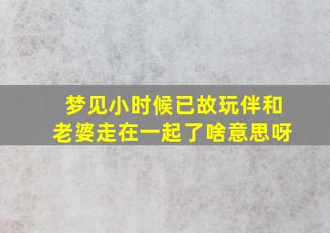 梦见小时候已故玩伴和老婆走在一起了啥意思呀