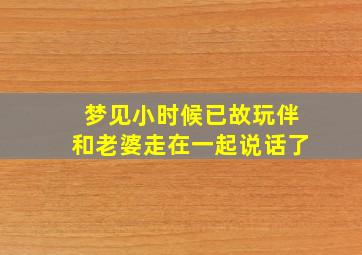 梦见小时候已故玩伴和老婆走在一起说话了