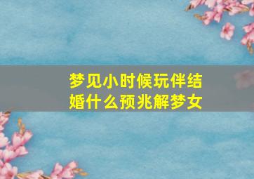 梦见小时候玩伴结婚什么预兆解梦女