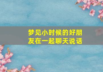 梦见小时候的好朋友在一起聊天说话