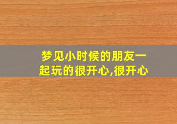 梦见小时候的朋友一起玩的很开心,很开心