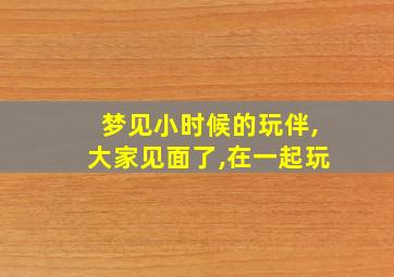 梦见小时候的玩伴,大家见面了,在一起玩