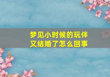 梦见小时候的玩伴又结婚了怎么回事