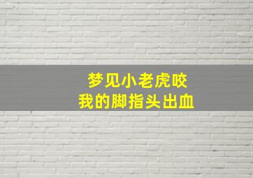 梦见小老虎咬我的脚指头出血