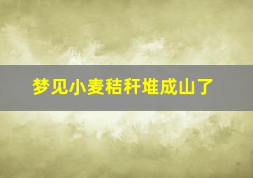 梦见小麦秸秆堆成山了