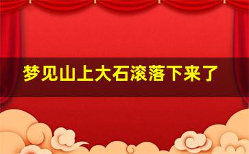 梦见山上大石滚落下来了