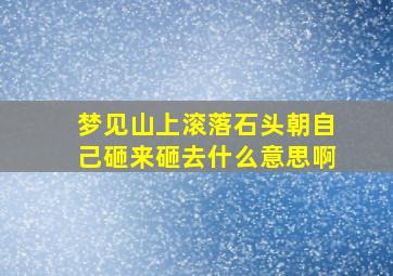 梦见山上滚落石头朝自己砸来砸去什么意思啊