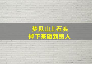 梦见山上石头掉下来砸到别人