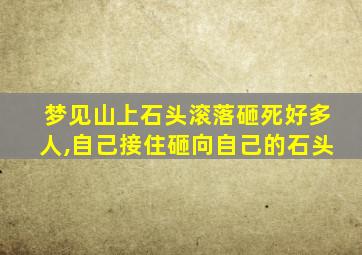 梦见山上石头滚落砸死好多人,自己接住砸向自己的石头