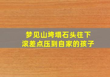 梦见山垮塌石头往下滚差点压到自家的孩子