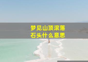 梦见山顶滚落石头什么意思