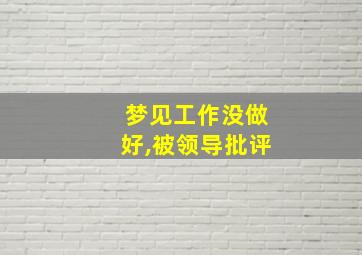 梦见工作没做好,被领导批评