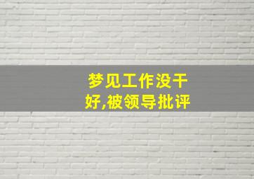 梦见工作没干好,被领导批评