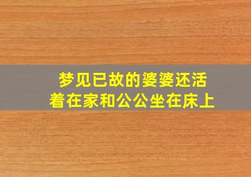 梦见已故的婆婆还活着在家和公公坐在床上