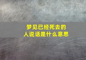 梦见已经死去的人说话是什么意思