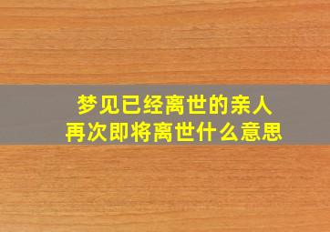 梦见已经离世的亲人再次即将离世什么意思