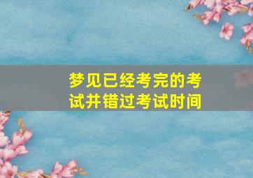 梦见已经考完的考试并错过考试时间