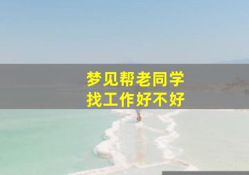 梦见帮老同学找工作好不好