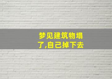 梦见建筑物塌了,自己掉下去