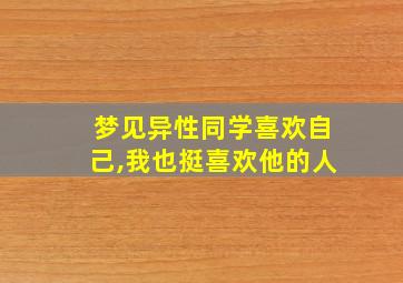 梦见异性同学喜欢自己,我也挺喜欢他的人