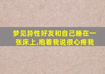 梦见异性好友和自己睡在一张床上,抱着我说很心疼我