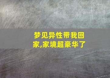 梦见异性带我回家,家境超豪华了